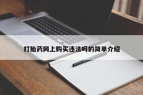 网上买打胎药联系方式微信，打胎药网上购买违法吗的简单介绍